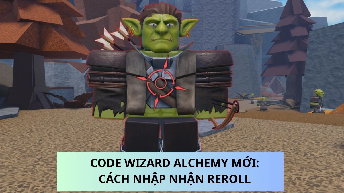 Code Wizard Alchemy Mới Nhất %%currentmotnh%%: Cách Nhập Nhận Reroll 