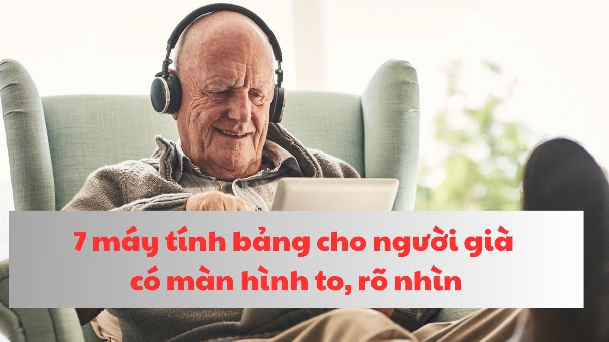 7 máy tính bảng cho người già có màn hình to, rõ nhìn