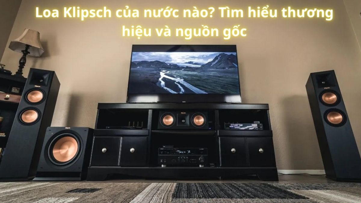 Loa Klipsch của nước nào? Có tốt không? Phân biệt tử A-Z