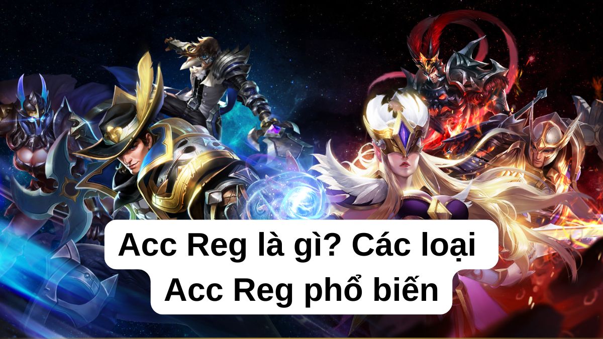 Acc Reg là gì? Các loại Acc Reg trong Liên Quân phổ biến