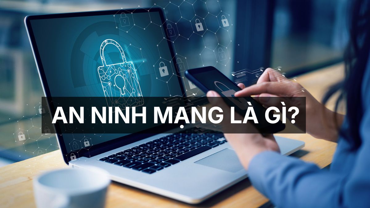An ninh mạng là gì? Vai trò và tầm quan trọng trong thời đại số