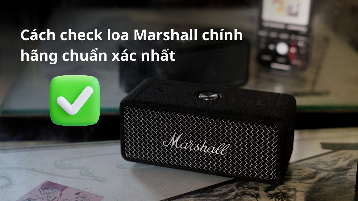 Cách check loa Marshall chính hãng chuẩn xác nhất