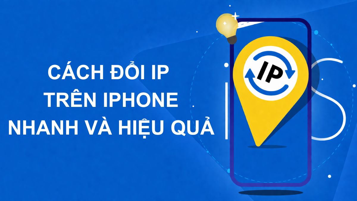 Cách đổi IP trên iPhone nhanh đơn giản, hiệu quả nhất