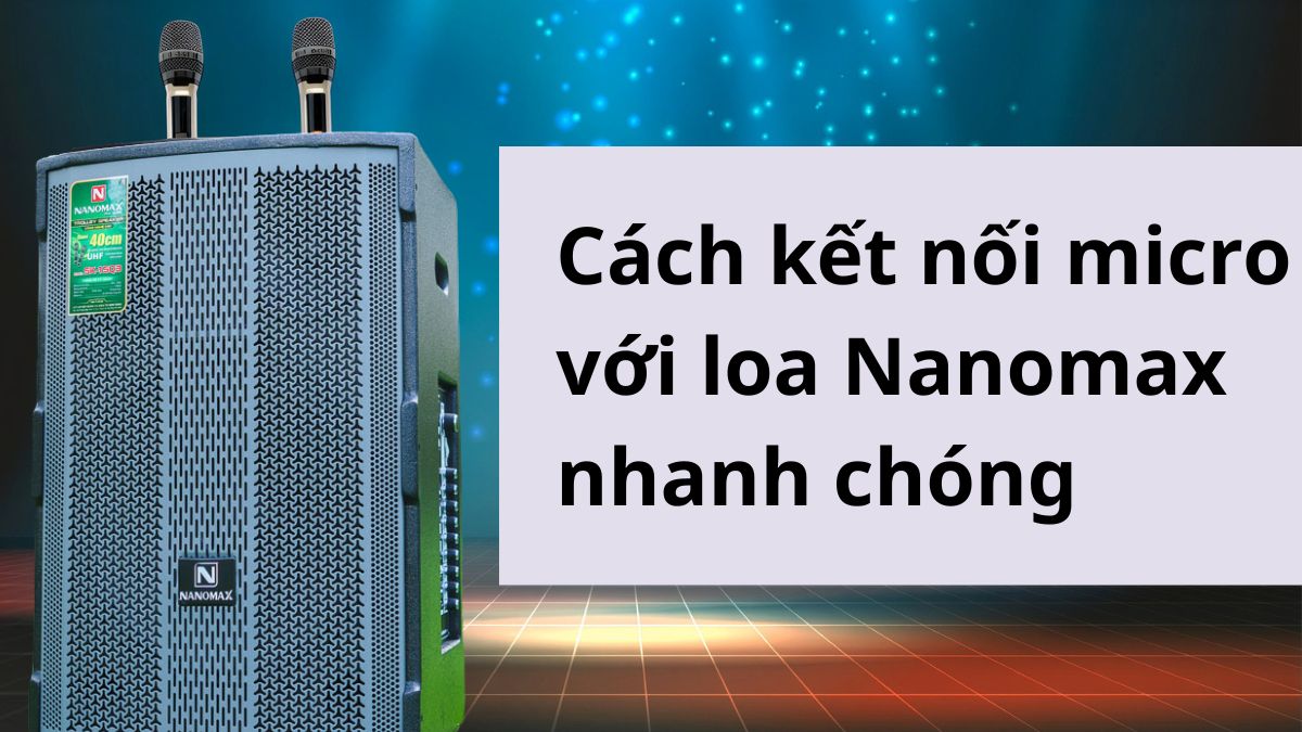 Cách kết nối micro với loa Nanomax nhanh chóng, ai cũng làm được