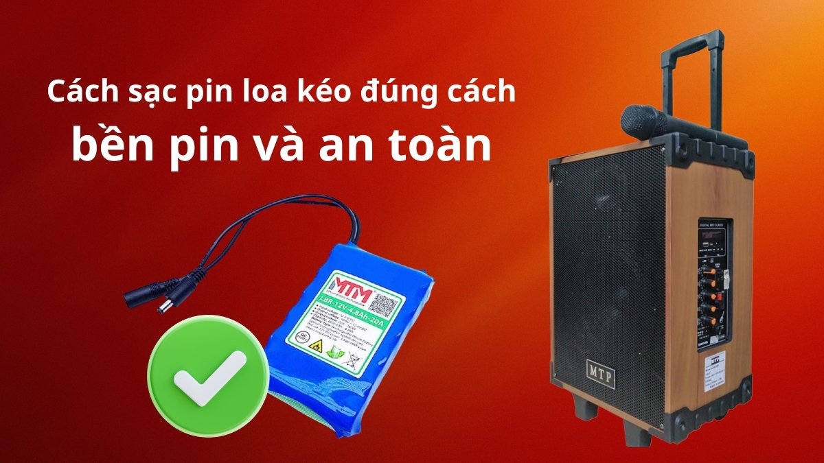 Hướng dẫn cách sạc pin loa kéo đúng cách, bền pin và an toàn