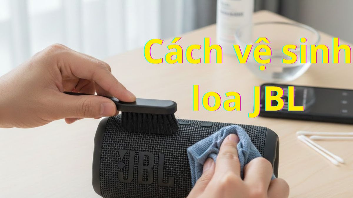 Cách vệ sinh loa JBL đúng cách, tăng tuổi thọ ngay tại nhà