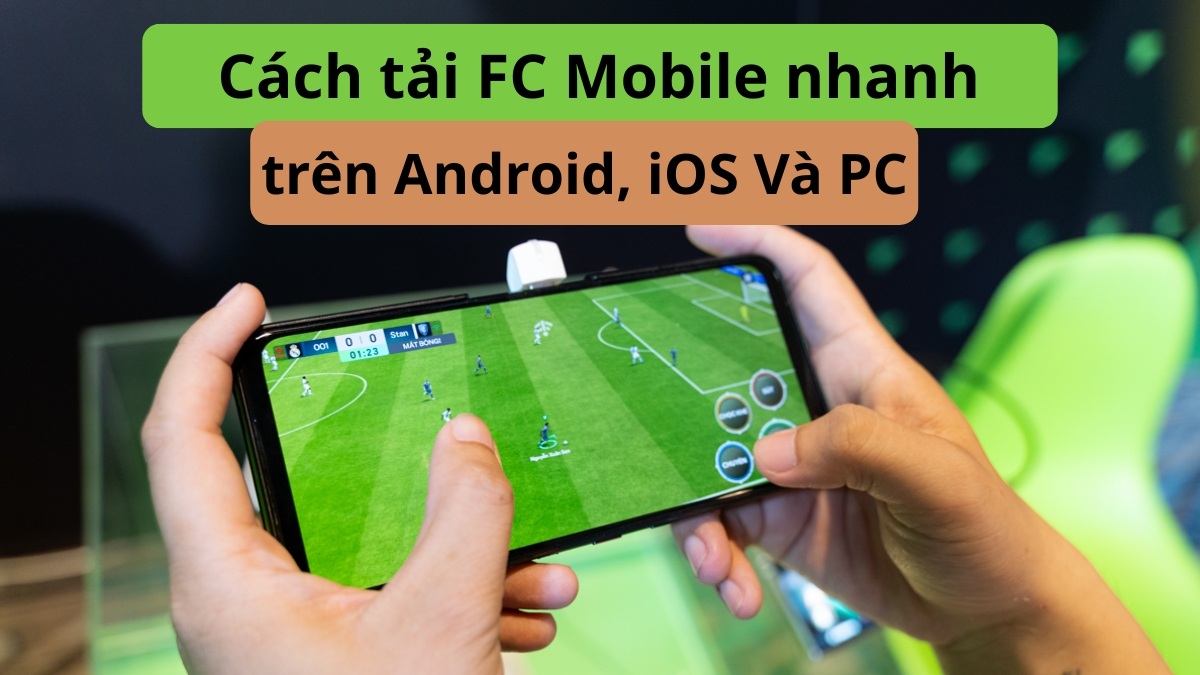 Cách tải FC Mobile trên điện thoại Android, iOS và PC