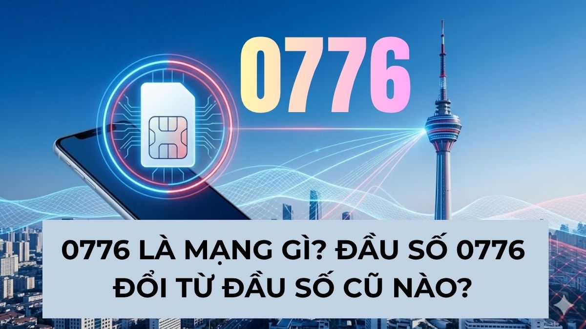 0776 là mạng gì? Đầu số 0776 đổi từ đầu số cũ nào?