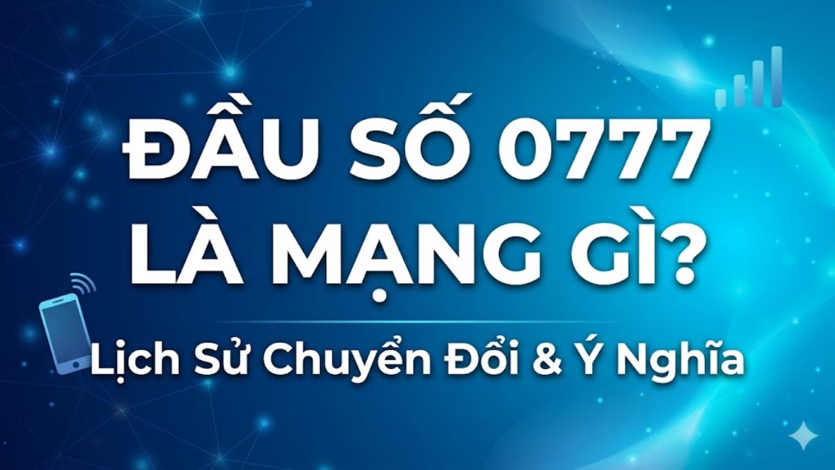 0777 là mạng gì? Lịch sử chuyển đổi đầu số 0777 từ 11 số sang 10 số