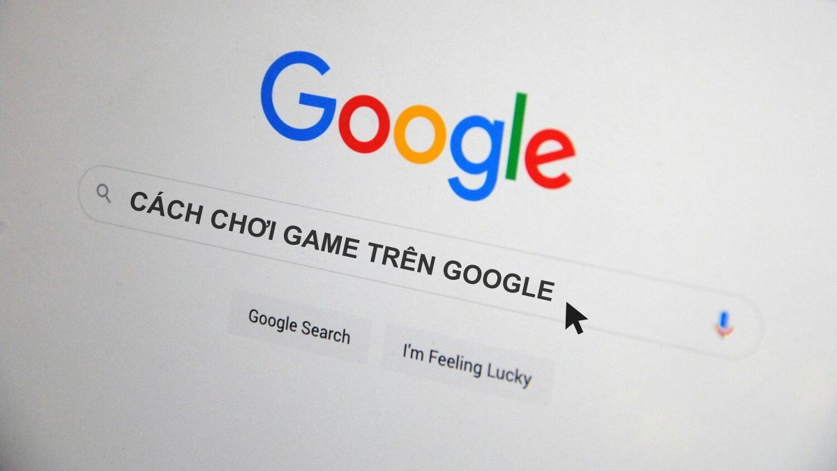 Cách chơi game trên Google bằng điện thoại, máy tính