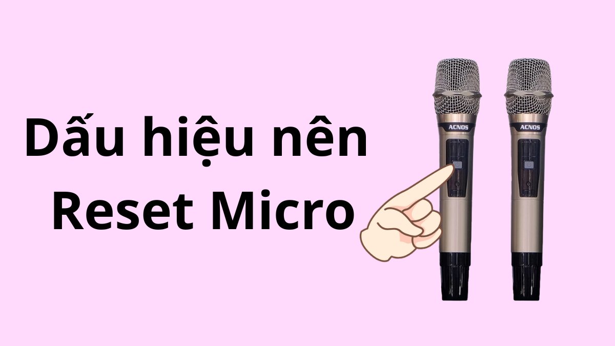 Dấu hiệu cho thấy bạn nên reset micro không dây