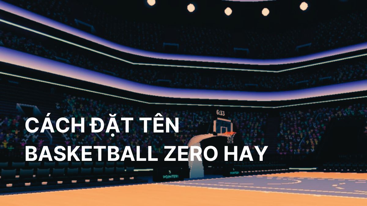 Đặt tên Basketball Zero: 50+ tên đẹp, ngầu và ấn tượng nhất 2025