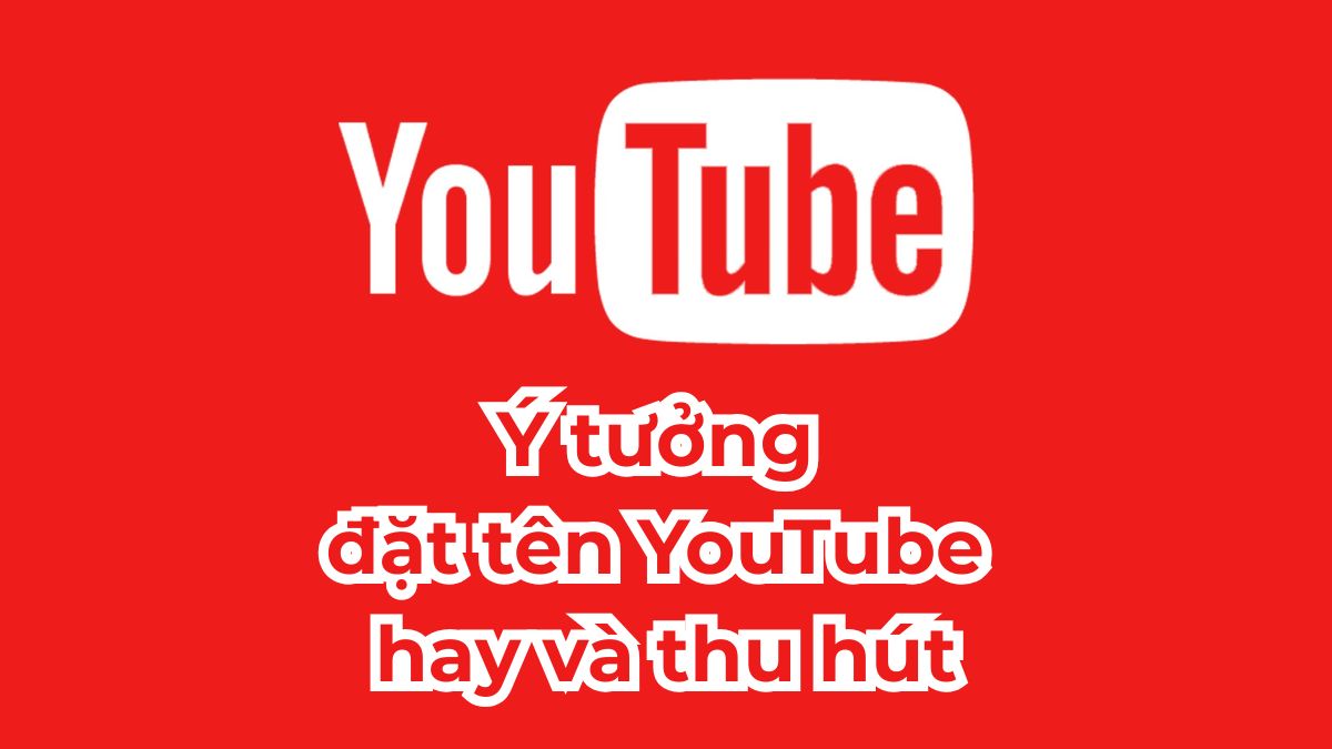 80+ Ý tưởng đặt tên Youtube hay, thu hút, dễ tìm kiếm nhất