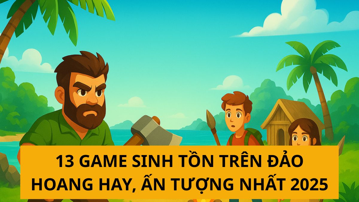 13 game sinh tồn trên đảo hoang hay cho PC, Mobile 2025