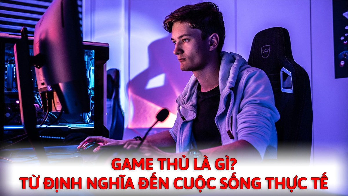 Game thủ là gì? Góc nhìn từ định nghĩa đến cuộc sống thực tế