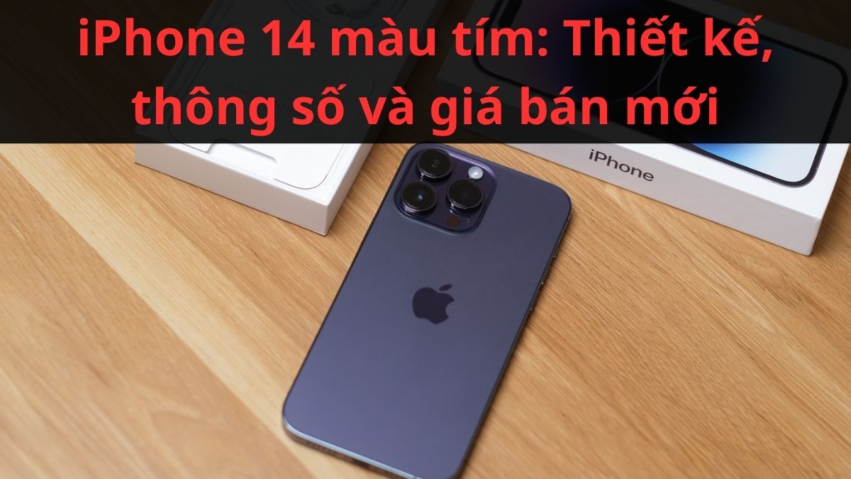 iPhone 14 màu tím: Thiết kế, thông số và giá bán năm 2026