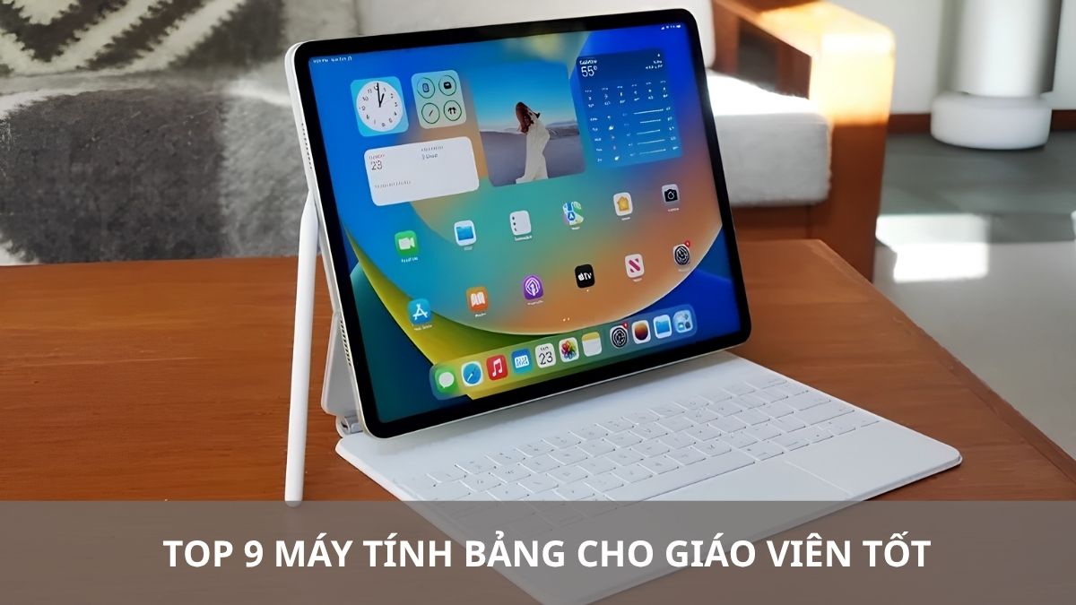 Top 9 máy tính bảng cho giáo viên tốt, chất lượng khi giảng dạy