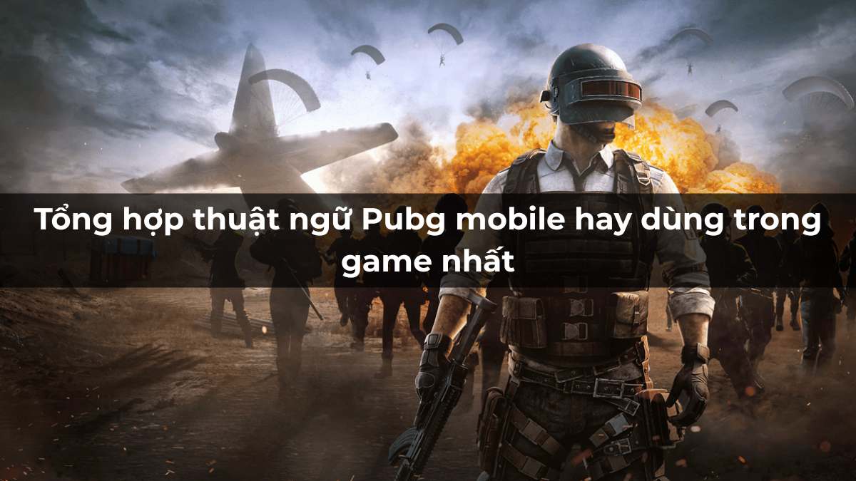 Tổng hợp 50+ thuật ngữ Pubg Mobile hay dùng trong game nhất