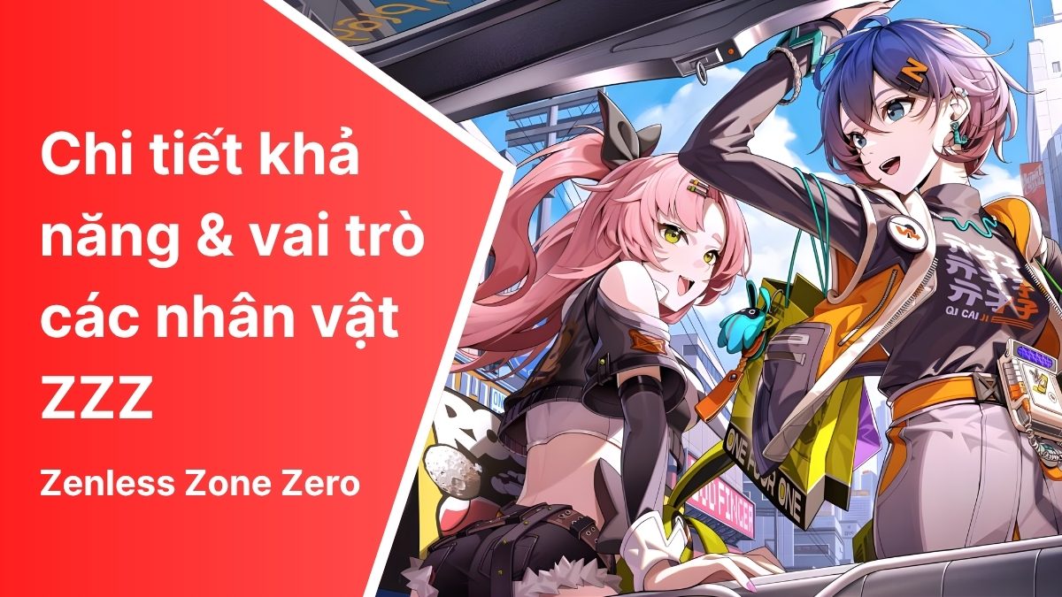 Khả năng và vai trò mỗi nhân vật ZZZ