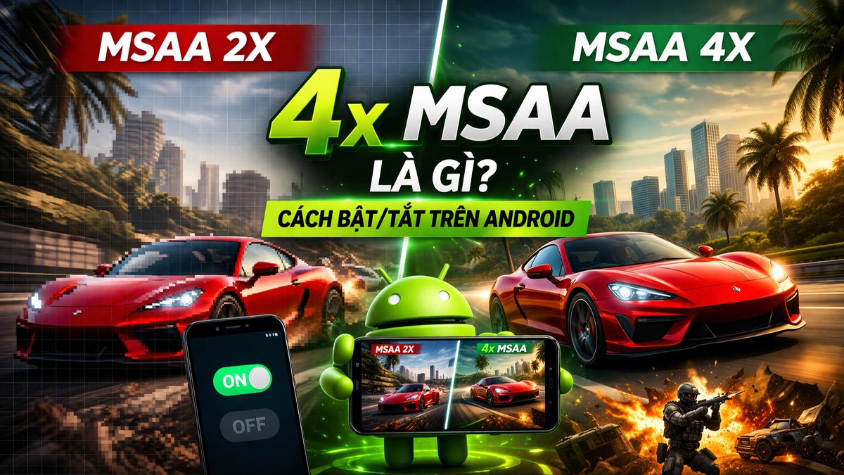 4x MSAA là gì? Cách bật/tắt để tối ưu trải nghiệm đồ họa trên Android