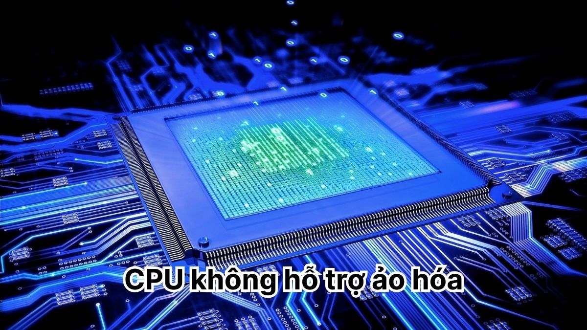 Lỗi CPU không hỗ trợ bật ảo hóa trong BIOS