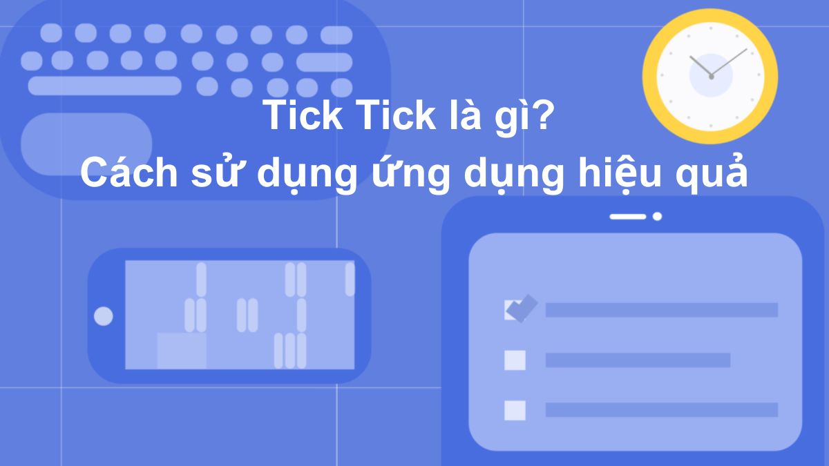 TickTick là gì? Cách sử dụng phần mềm hiệu quả nhất