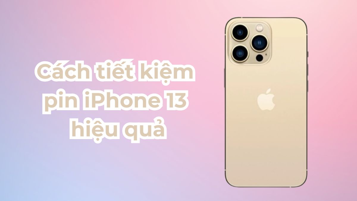 Tổng hợp 10 cách tiết kiệm pin iPhone 13 hiệu quả