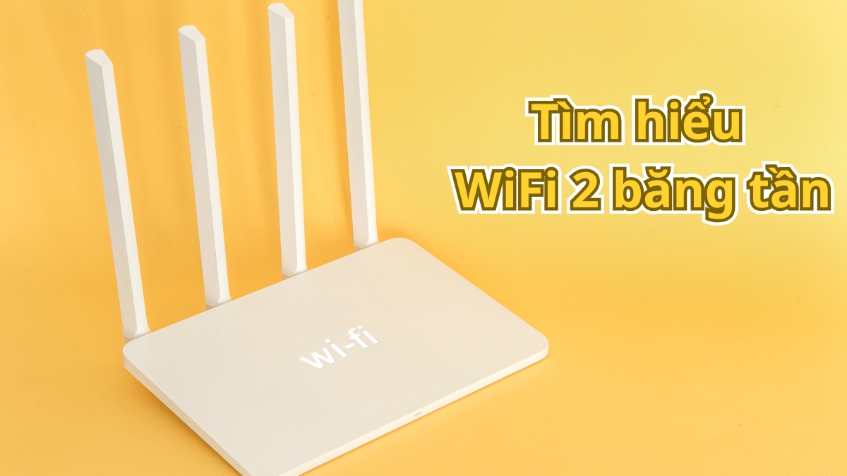 Wifi 2 băng tần là gì? So sánh, ưu điểm và cách chọn router
