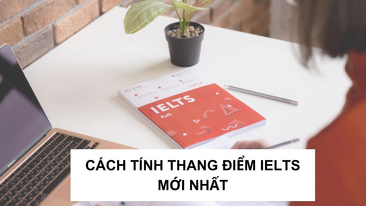 Cách tính thang điểm IELTS 4 kỹ năng chi tiết, mới nhất 2025