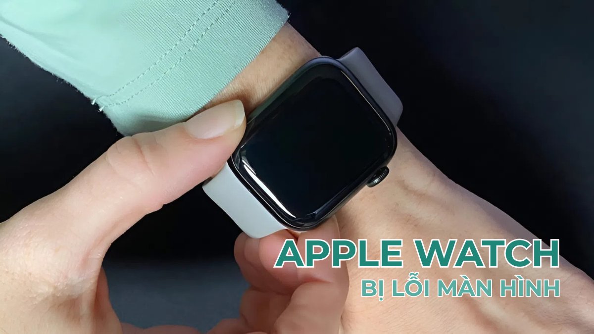 Apple Watch bị lỗi màn hình: Nguyên nhân & cách sửa lỗi