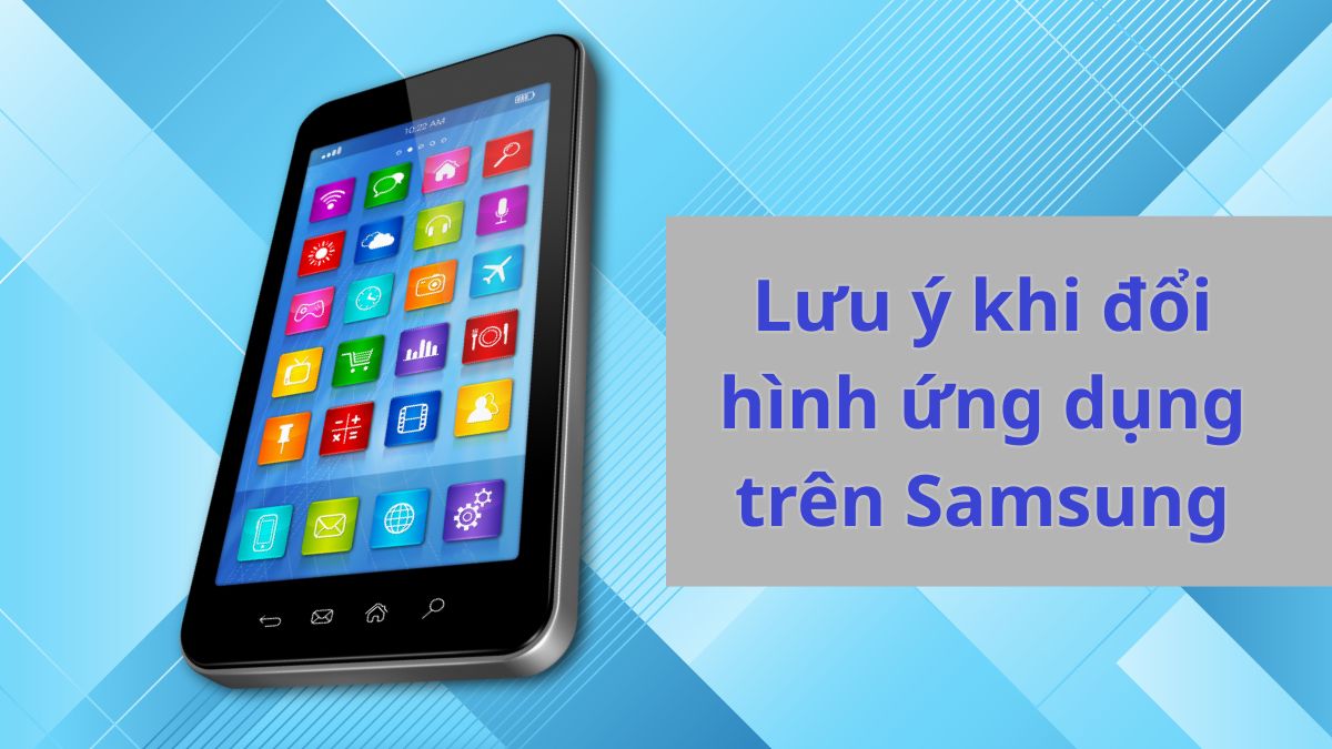 Lưu ý khi đổi hình ứng dụng trên Samsung 