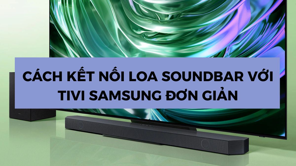 6 cách kết nối loa soundbar với tivi Samsung nhanh chóng