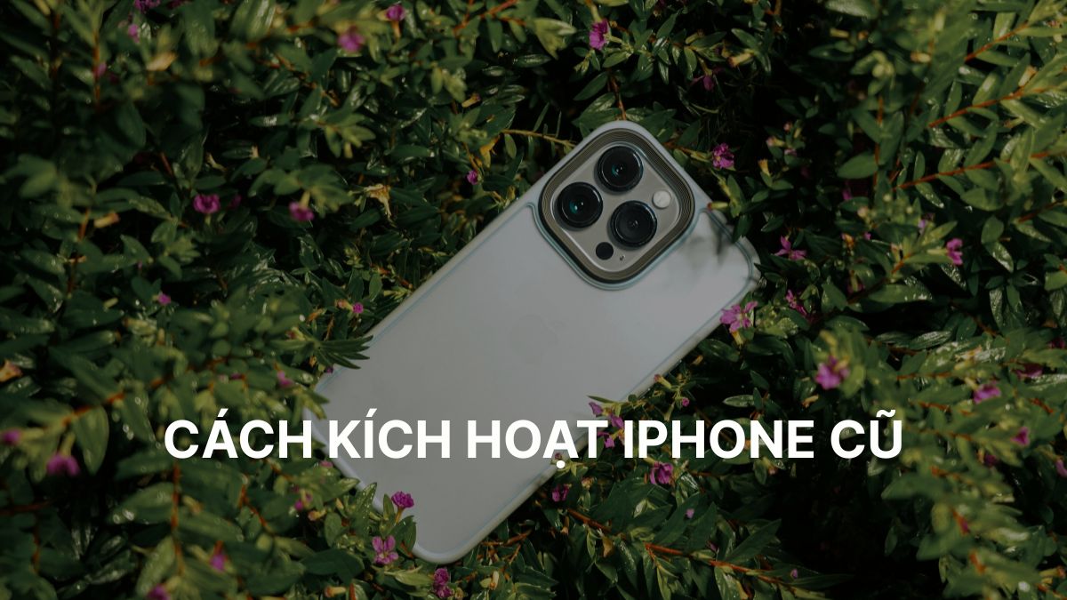 8 cách kích hoạt iPhone cũ đơn giản, hiệu quả nhất 2025 8 cách kích hoạt iPhone cũ đơn giản, hiệu quả nhất 2025