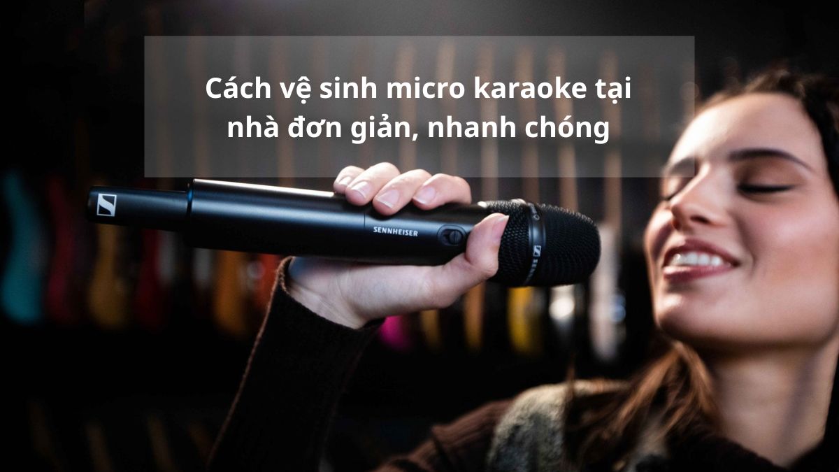 Cách vệ sinh micro karaoke tại nhà đơn giản, nhanh chóng