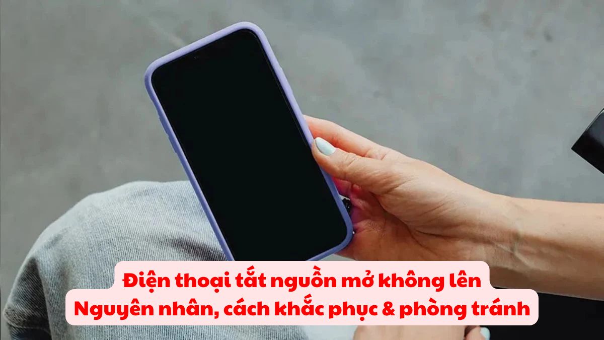 Điện thoại tự nhiên tắt nguồn mở không lên: 7 cách sửa nhanh