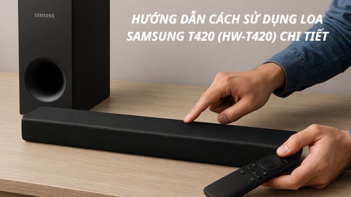 Hướng dẫn cách sử dụng loa Samsung T420 (HW-T420) chi tiết từ A-Z