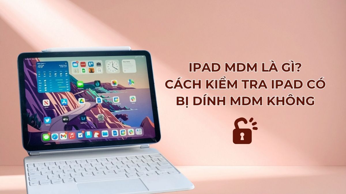 iPad MDM là gì? Cách kiểm tra iPad có bị dính MDM không?