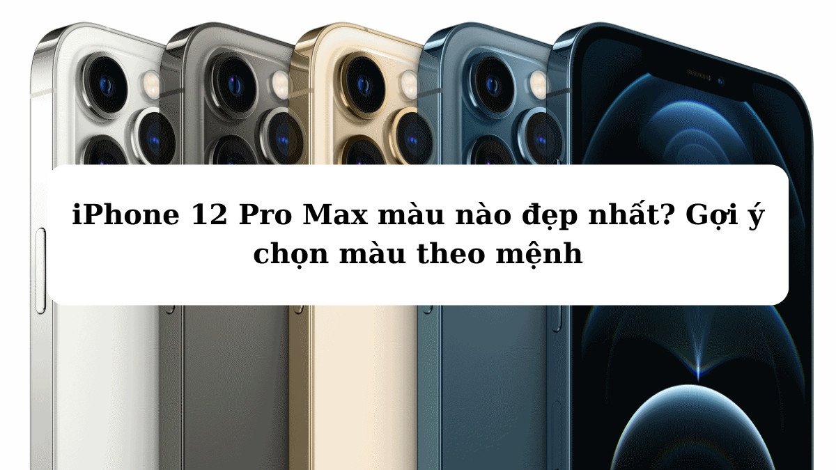 iPhone 12 Pro Max màu nào đẹp nhất? Gợi ý chọn màu theo mệnh
