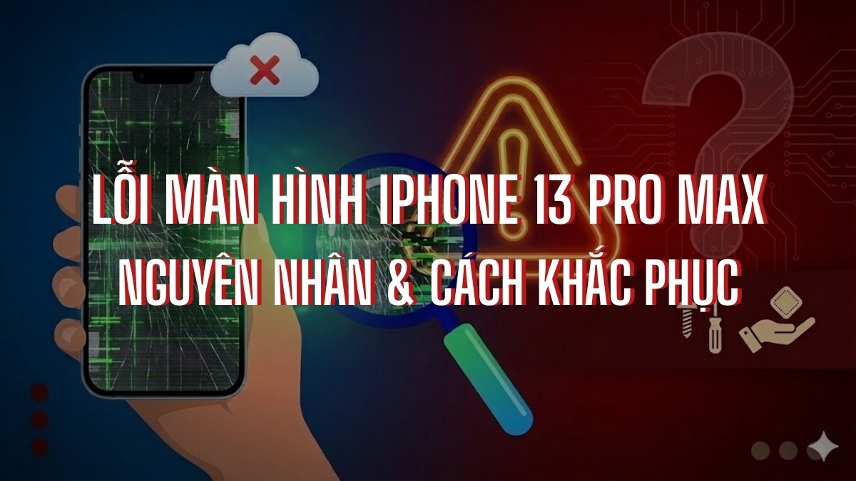 Lỗi màn hình iPhone 13 Pro Max: Nguyên nhân & cách khắc phục