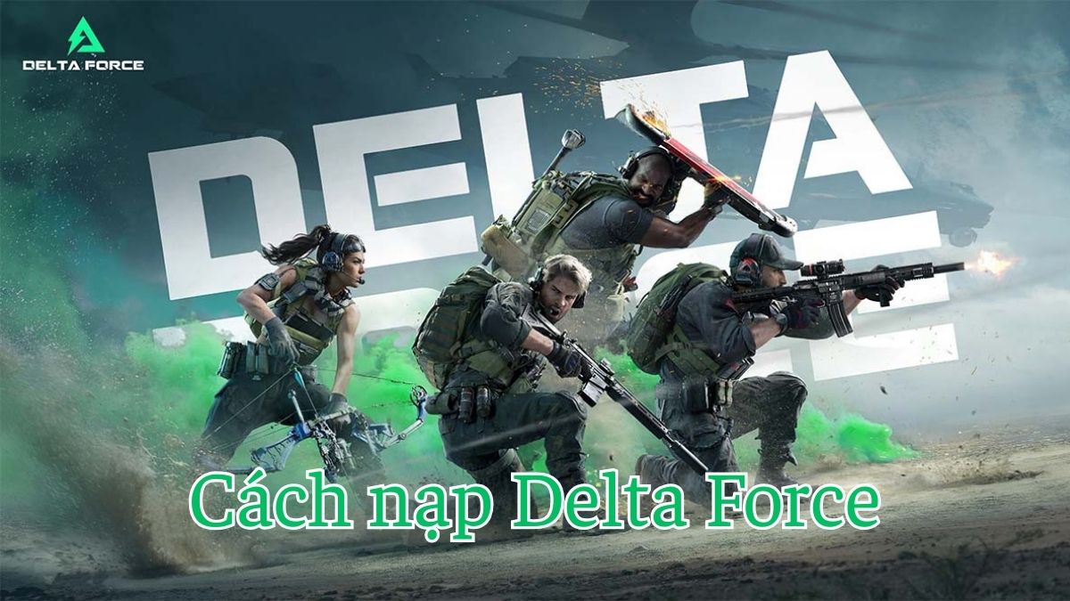Cách nạp Delta Force - Hướng dẫn nạp tiền, sò nhanh an toàn nhất