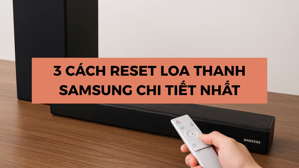 3 Cách reset loa thanh Samsung an toàn, hiệu quả nhất
