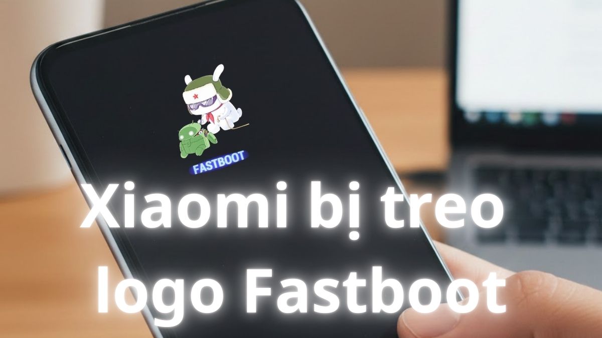Xiaomi bị treo logo Fastboot: Nguyên nhân và cách khắc phục
