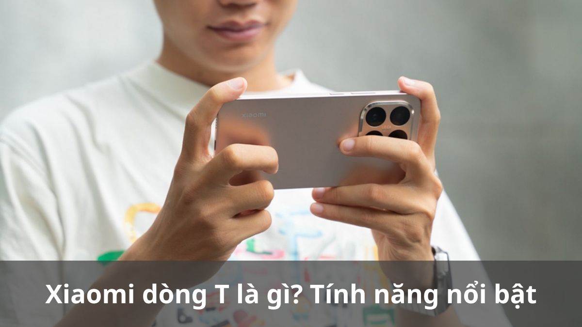 Xiaomi dòng T là gì? Tính năng nổi bật của các Xiaomi dòng T