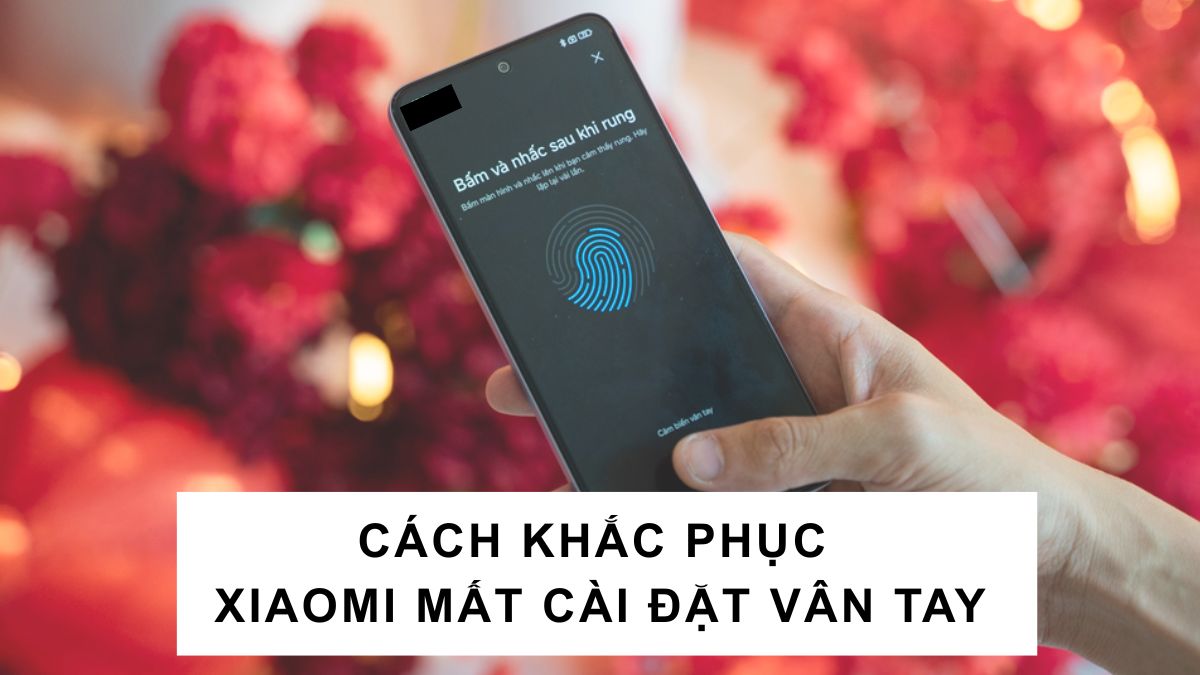 Xiaomi mất cài đặt vân tay: Nguyên nhân và cách khắc phục Xiaomi mất cài đặt vân tay: Nguyên nhân và cách khắc phục