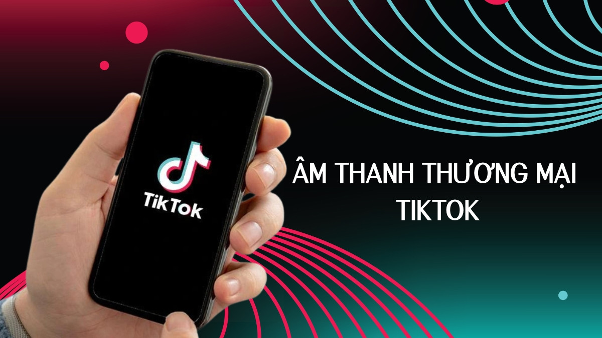 Âm thanh thương mại TikTok là gì? Cách sử dụng chi tiết