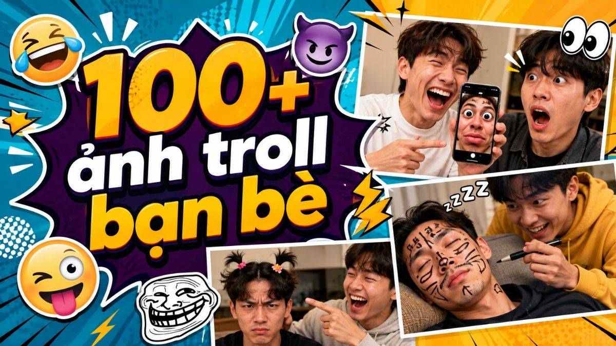 100+ ảnh troll bạn bè cà khịa hài hước cho hội bạn thân