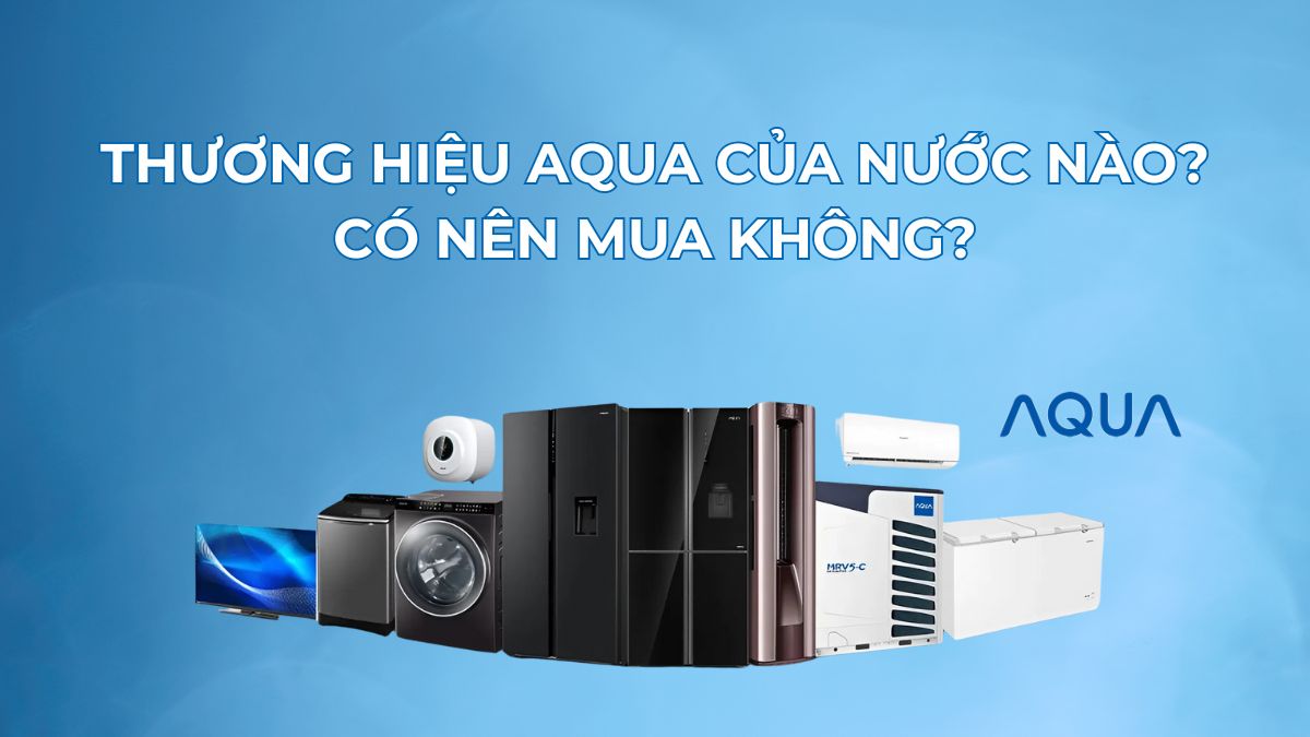 Thương hiệu AQUA của nước nào? Có nên mua hay không?