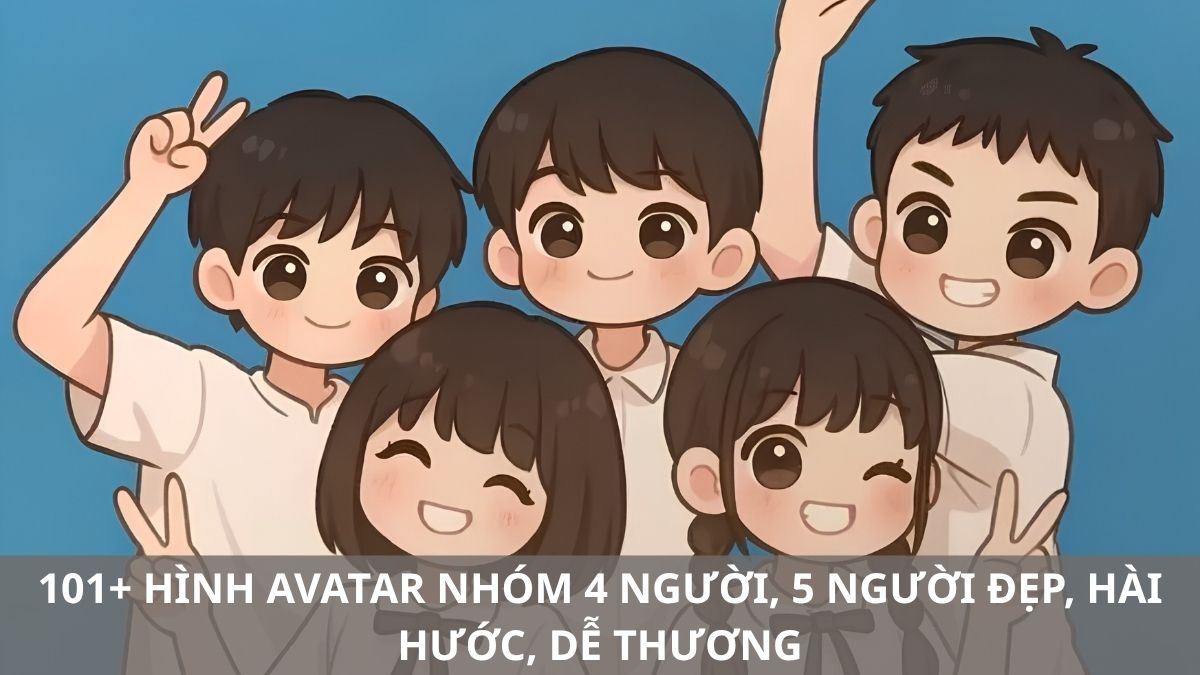 101+ Hình avatar nhóm 4 người, 5 người đẹp, hài hước