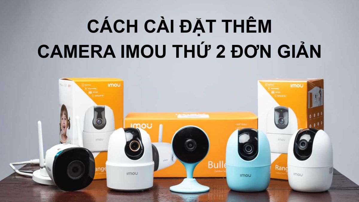 Hướng dẫn cách cài đặt thêm camera Imou thứ 2 chi tiết
