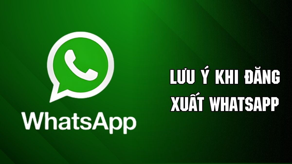 Lưu ý khi thực hiện đăng xuất tài khoản WhatsApp